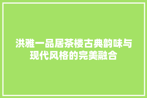 洪雅一品居茶楼古典韵味与现代风格的完美融合  第1张