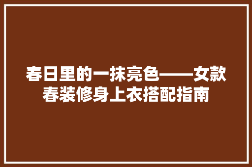 春日里的一抹亮色——女款春装修身上衣搭配指南