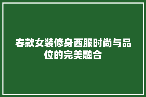 春款女装修身西服时尚与品位的完美融合