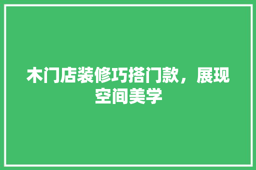 木门店装修巧搭门款，展现空间美学