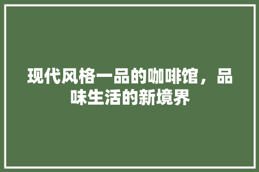 现代风格一品的咖啡馆，品味生活的新境界