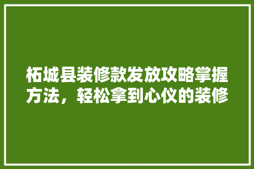 柘城县装修款发放攻略掌握方法，轻松拿到心仪的装修款项