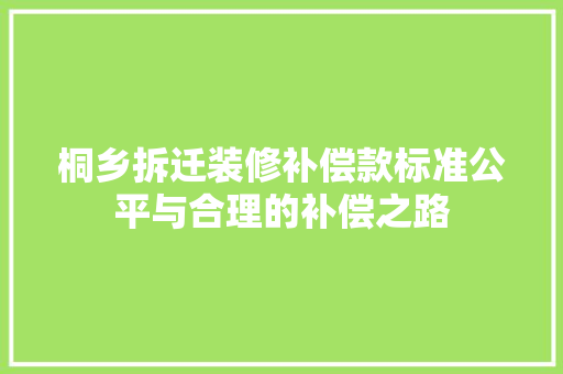 桐乡拆迁装修补偿款标准公平与合理的补偿之路