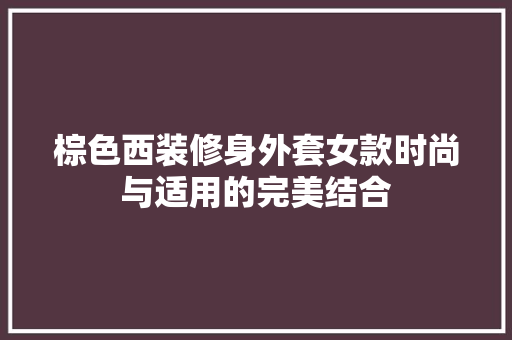 棕色西装修身外套女款时尚与适用的完美结合