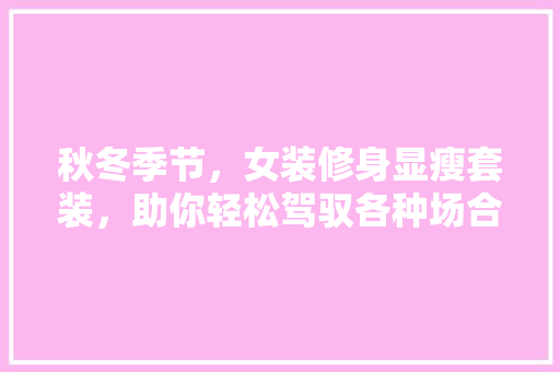 秋冬季节，女装修身显瘦套装，助你轻松驾驭各种场合