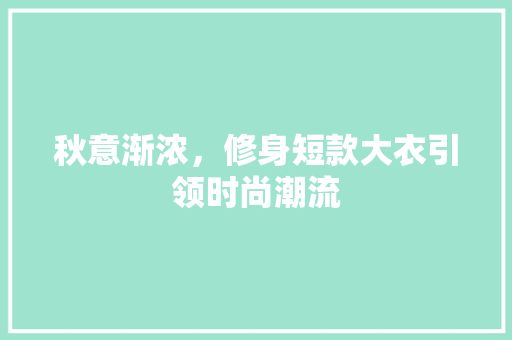 秋意渐浓，修身短款大衣引领时尚潮流