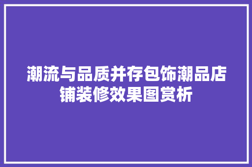 潮流与品质并存包饰潮品店铺装修效果图赏析