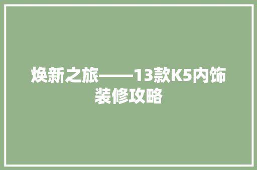 焕新之旅——13款K5内饰装修攻略