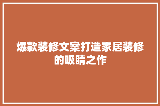 爆款装修文案打造家居装修的吸睛之作