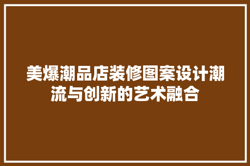 美爆潮品店装修图案设计潮流与创新的艺术融合
