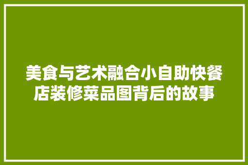 美食与艺术融合小自助快餐店装修菜品图背后的故事