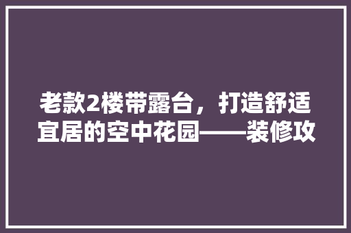 老款2楼带露台，打造舒适宜居的空中花园——装修攻略