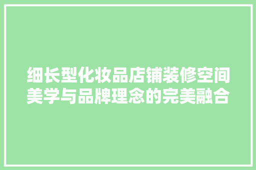 细长型化妆品店铺装修空间美学与品牌理念的完美融合