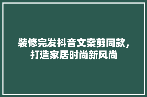 装修完发抖音文案剪同款，打造家居时尚新风尚