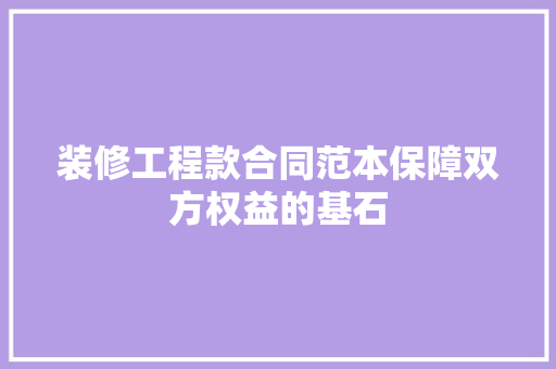 装修工程款合同范本保障双方权益的基石