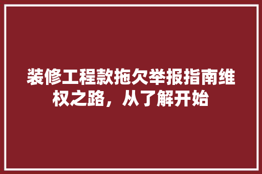 装修工程款拖欠举报指南维权之路，从了解开始