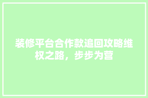 装修平台合作款追回攻略维权之路，步步为营