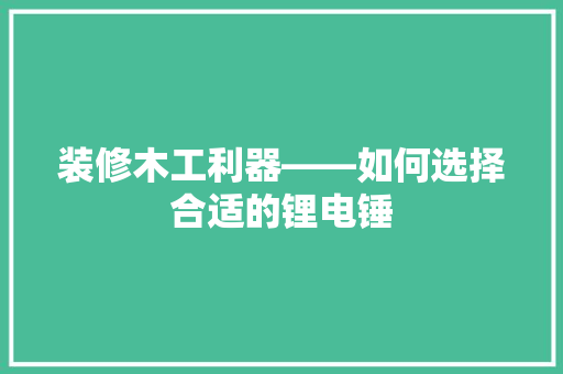 装修木工利器——如何选择合适的锂电锤