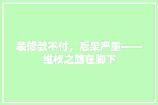 装修款不付，后果严重——维权之路在脚下