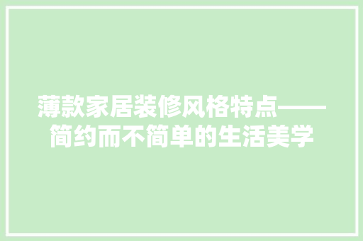 薄款家居装修风格特点——简约而不简单的生活美学