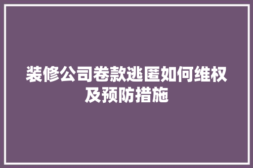 装修公司卷款逃匿如何维权及预防措施