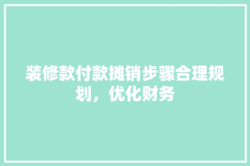 装修款付款摊销步骤合理规划，优化财务