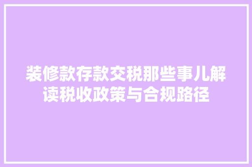 装修款存款交税那些事儿解读税收政策与合规路径