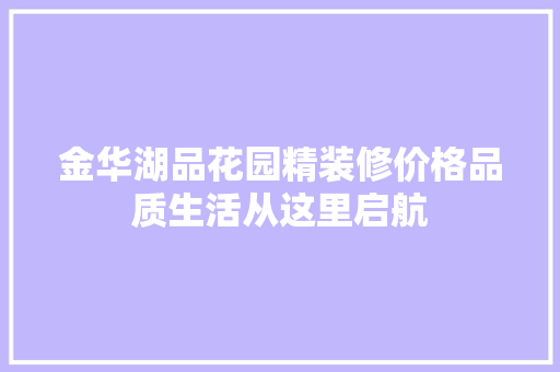金华湖品花园精装修价格品质生活从这里启航