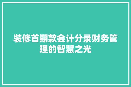 装修首期款会计分录财务管理的智慧之光