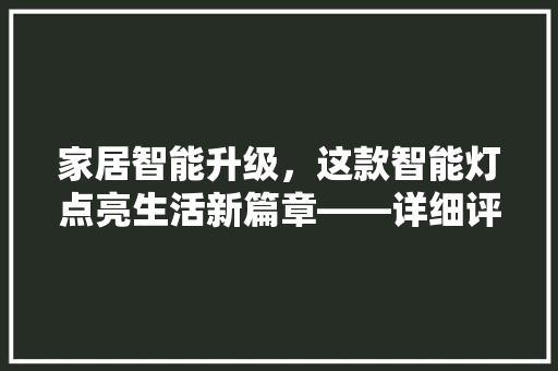 家居智能升级，这款智能灯点亮生活新篇章——详细评测推荐