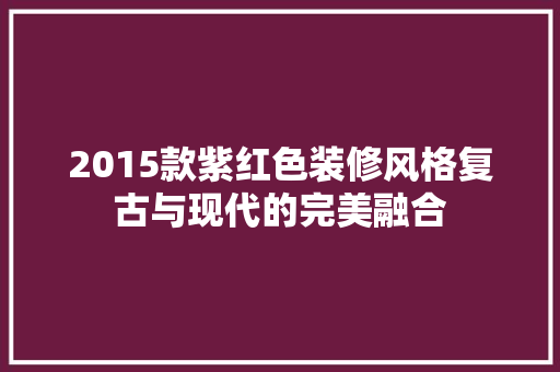 2015款紫红色装修风格复古与现代的完美融合