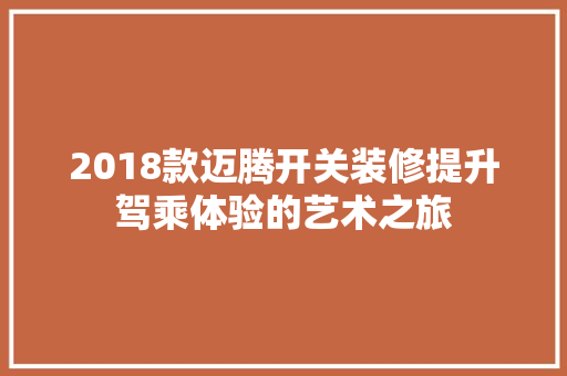 2018款迈腾开关装修提升驾乘体验的艺术之旅