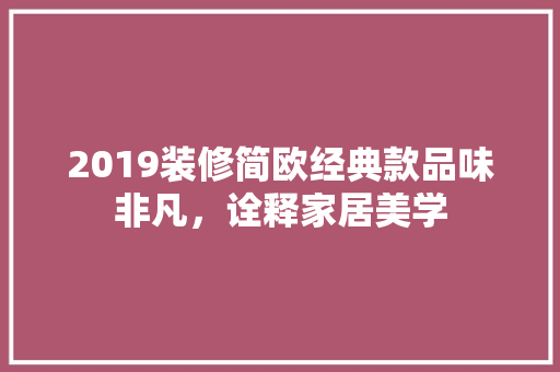 2019装修简欧经典款品味非凡，诠释家居美学