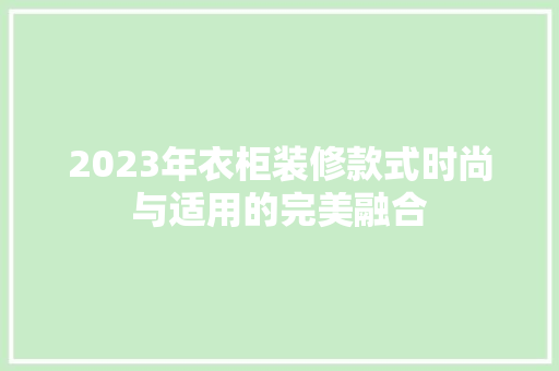 2023年衣柜装修款式时尚与适用的完美融合