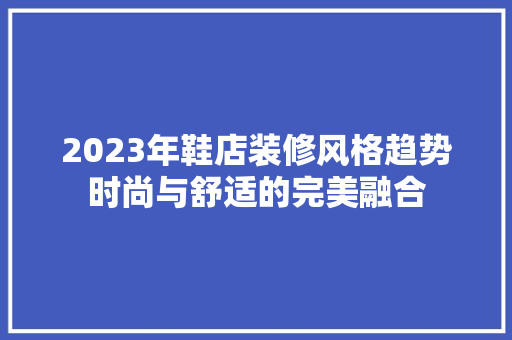 2023年鞋店装修风格趋势时尚与舒适的完美融合