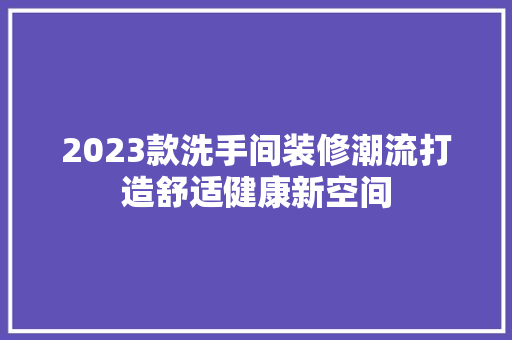 2023款洗手间装修潮流打造舒适健康新空间