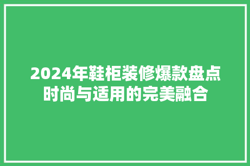2024年鞋柜装修爆款盘点时尚与适用的完美融合