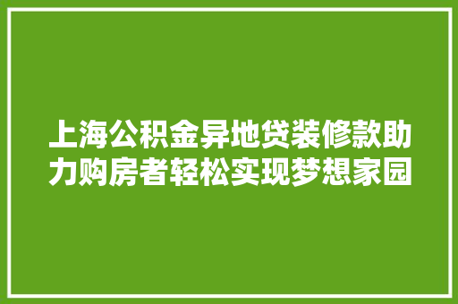 上海公积金异地贷装修款助力购房者轻松实现梦想家园