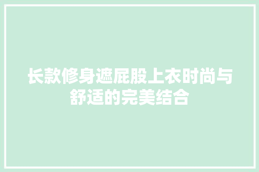 长款修身遮屁股上衣时尚与舒适的完美结合