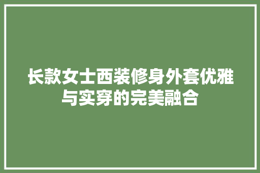 长款女士西装修身外套优雅与实穿的完美融合