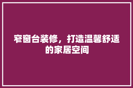 窄窗台装修，打造温馨舒适的家居空间