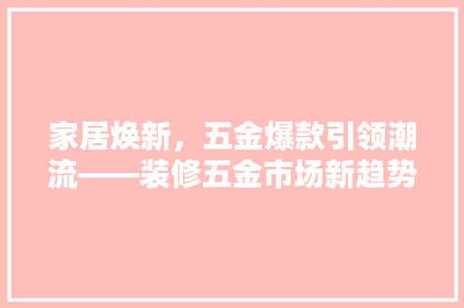 家居焕新，五金爆款引领潮流——装修五金市场新趋势