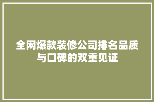 全网爆款装修公司排名品质与口碑的双重见证