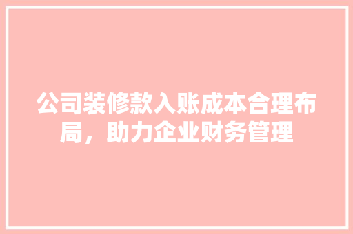 公司装修款入账成本合理布局，助力企业财务管理