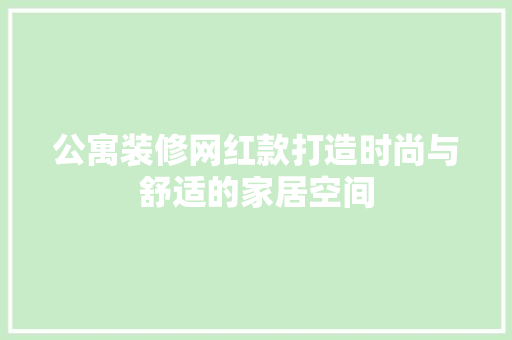 公寓装修网红款打造时尚与舒适的家居空间