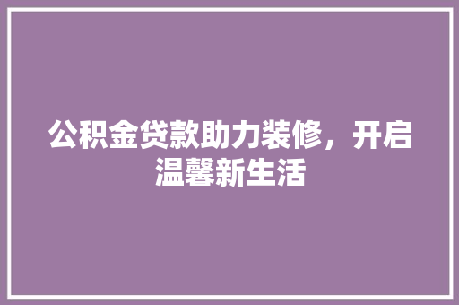 公积金贷款助力装修，开启温馨新生活
