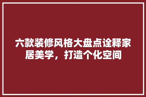 六款装修风格大盘点诠释家居美学，打造个化空间