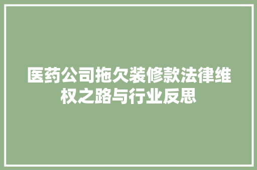 医药公司拖欠装修款法律维权之路与行业反思