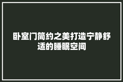 卧室门简约之美打造宁静舒适的睡眠空间