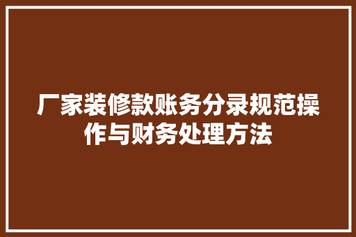厂家装修款账务分录规范操作与财务处理方法